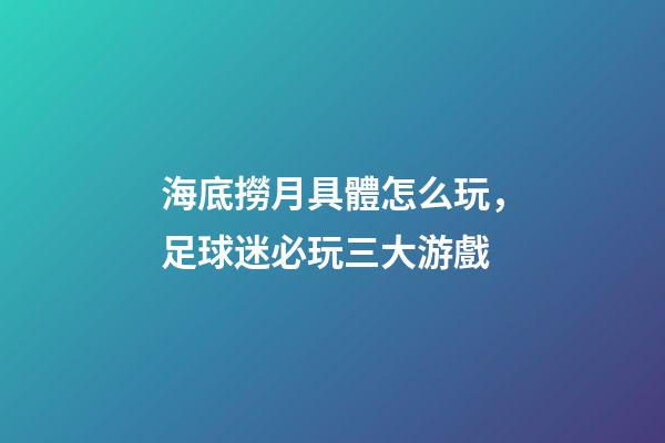 海底撈月具體怎么玩，足球迷必玩三大游戲-第1張-觀點-玄機(jī)派
