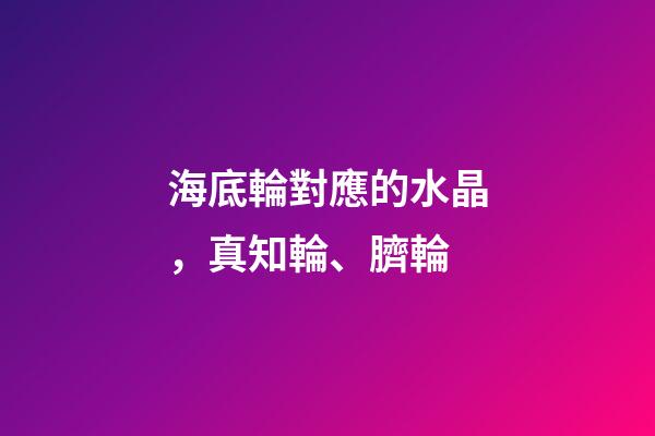 海底輪對應的水晶，真知輪、臍輪