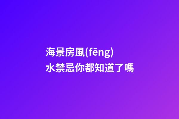 海景房風(fēng)水禁忌你都知道了嗎