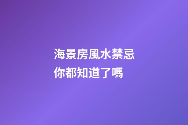 海景房風水禁忌你都知道了嗎