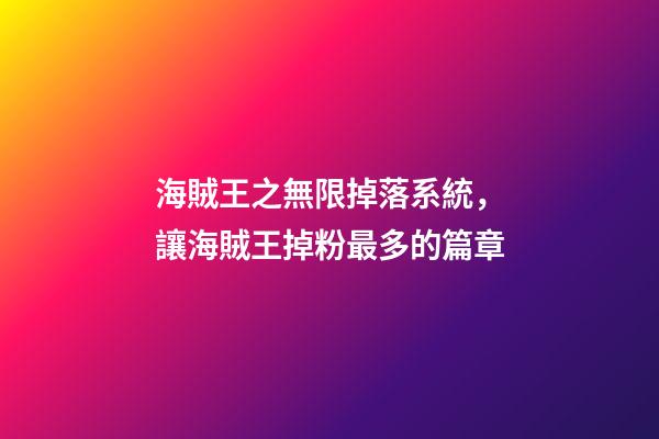 海賊王之無限掉落系統，讓海賊王掉粉最多的篇章-第1張-觀點-玄機派