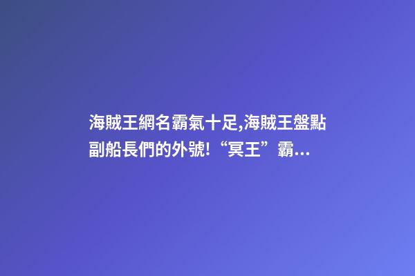 海賊王網名霸氣十足,海賊王盤點副船長們的外號!“冥王”霸氣-第1張-觀點-玄機派