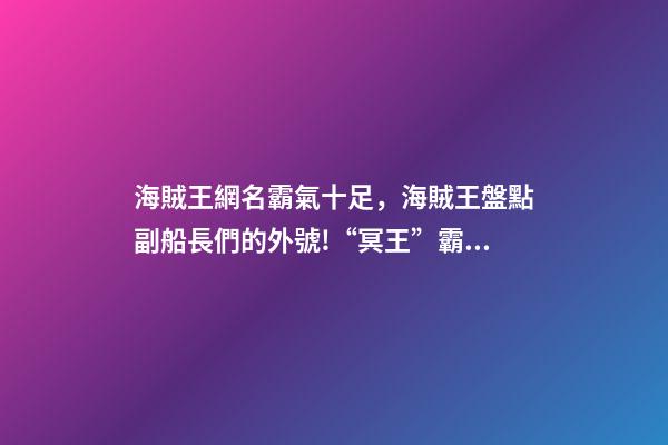 海賊王網名霸氣十足，海賊王盤點副船長們的外號!“冥王”霸氣-第1張-觀點-玄機派