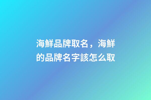 海鮮品牌取名，海鮮的品牌名字該怎么取-第1張-商標起名-玄機派