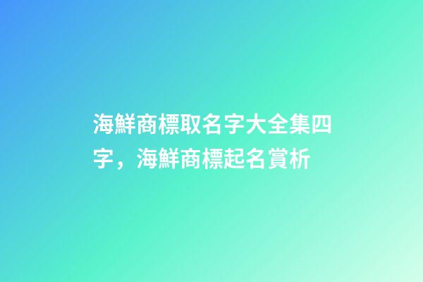 海鮮商標取名字大全集四字，海鮮商標起名賞析