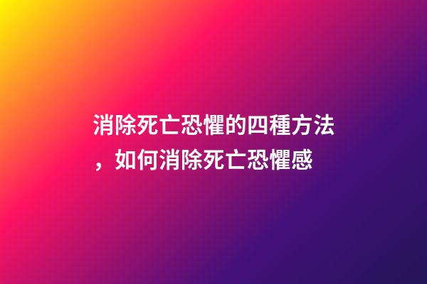 消除死亡恐懼的四種方法，如何消除死亡恐懼感