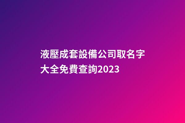 液壓成套設備公司取名字大全免費查詢2023-第1張-公司起名-玄機派