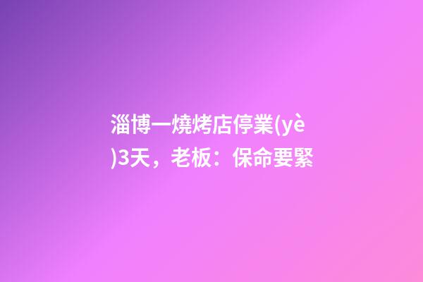 淄博一燒烤店停業(yè)3天，老板：保命要緊