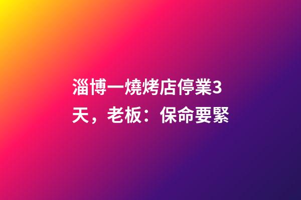 淄博一燒烤店停業3天，老板：保命要緊