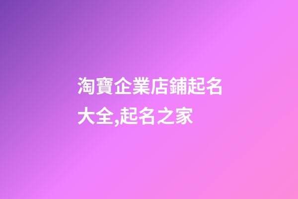 淘寶企業店鋪起名大全,起名之家-第1張-公司起名-玄機派