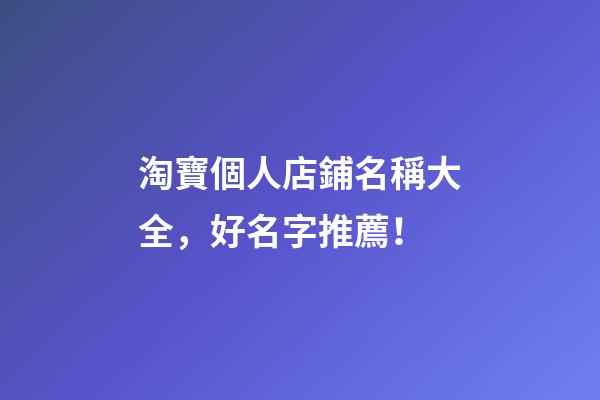 淘寶個人店鋪名稱大全，好名字推薦！-第1張-店鋪起名-玄機派