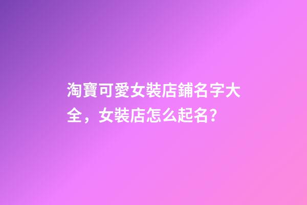 淘寶可愛女裝店鋪名字大全，女裝店怎么起名？-第1張-店鋪起名-玄機派