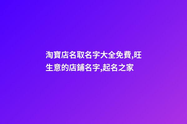 淘寶店名取名字大全免費,旺生意的店鋪名字,起名之家-第1張-店鋪起名-玄機派