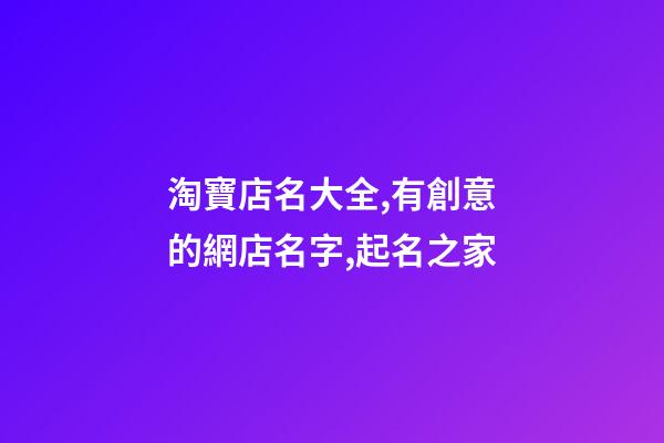 淘寶店名大全,有創意的網店名字,起名之家