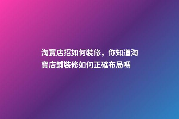 淘寶店招如何裝修，你知道淘寶店鋪裝修如何正確布局嗎