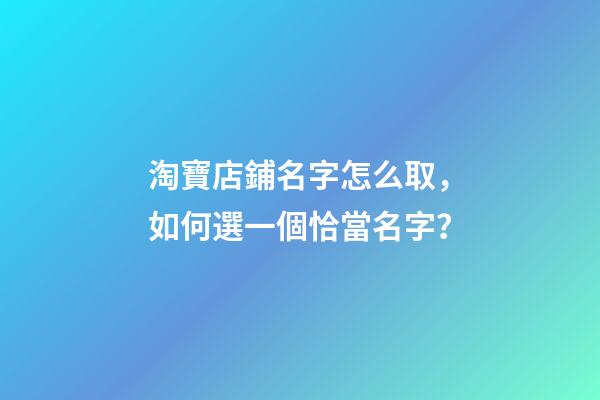 淘寶店鋪名字怎么取，如何選一個恰當名字？