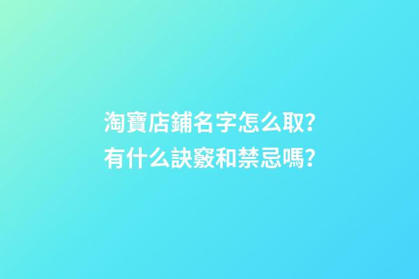 淘寶店鋪名字怎么取？有什么訣竅和禁忌嗎？-第1張-店鋪起名-玄機派