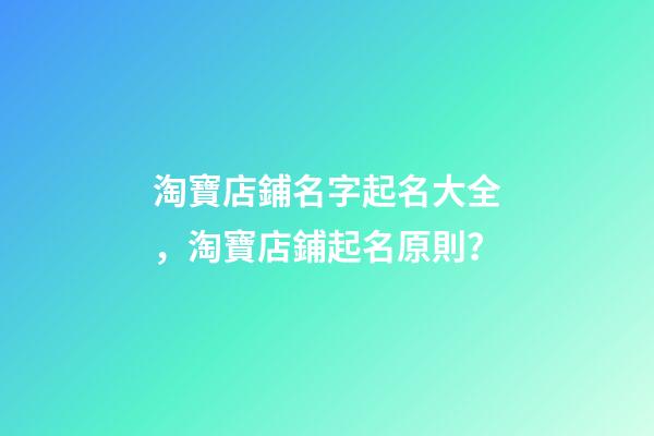 淘寶店鋪名字起名大全，淘寶店鋪起名原則？-第1張-店鋪起名-玄機派