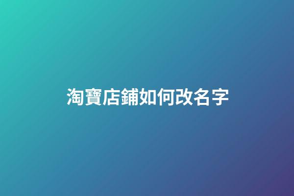 淘寶店鋪如何改名字