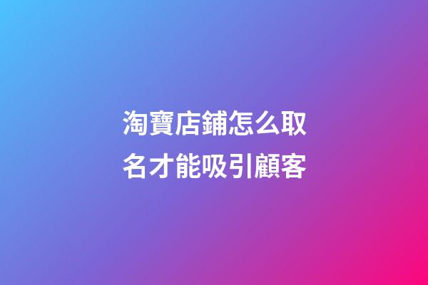 淘寶店鋪怎么取名才能吸引顧客-第1張-店鋪起名-玄機(jī)派