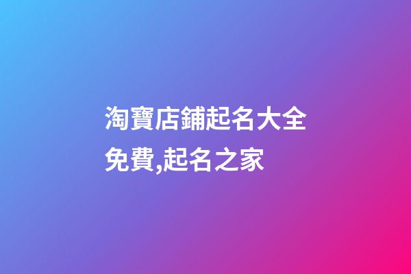 淘寶店鋪起名大全免費,起名之家-第1張-店鋪起名-玄機派