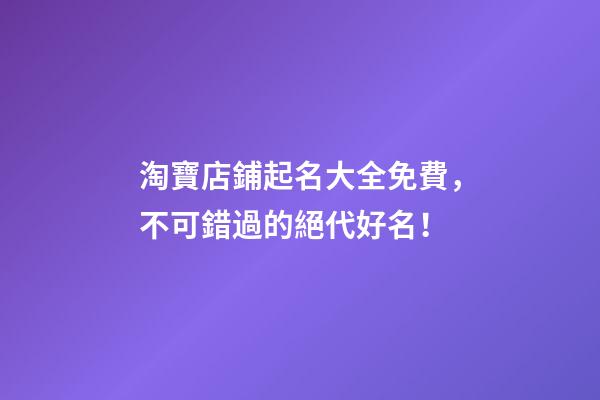 淘寶店鋪起名大全免費，不可錯過的絕代好名！