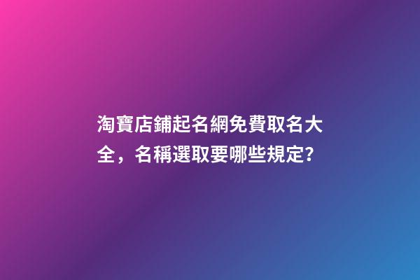 淘寶店鋪起名網免費取名大全，名稱選取要哪些規定？-第1張-店鋪起名-玄機派