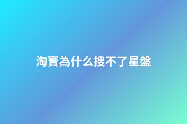 淘寶為什么搜不了星盤