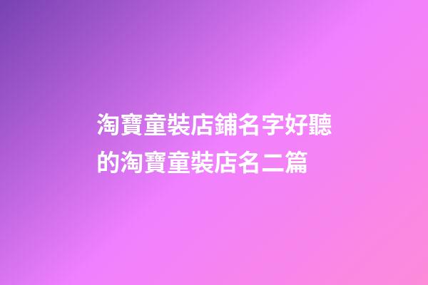 淘寶童裝店鋪名字好聽的淘寶童裝店名二篇-第1張-店鋪起名-玄機派