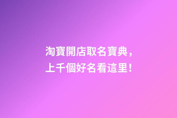 淘寶開店取名寶典，上千個好名看這里！-第1張-店鋪起名-玄機派