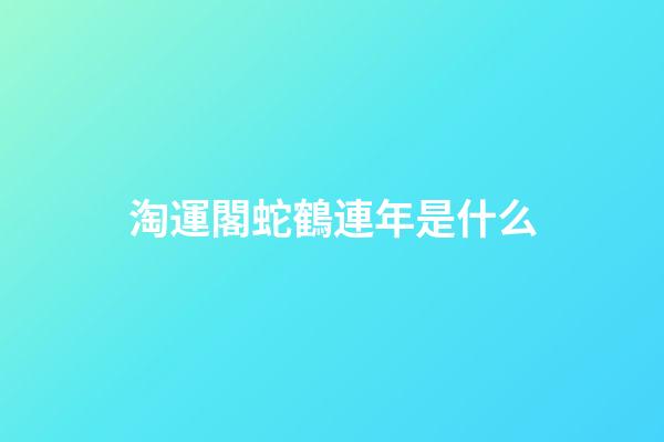 淘運閣蛇鶴連年是什么