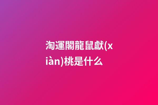 淘運閣龍鼠獻(xiàn)桃是什么