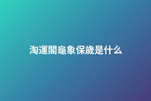 淘運閣龜象保歲是什么