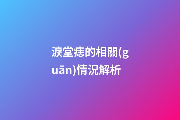 淚堂痣的相關(guān)情況解析