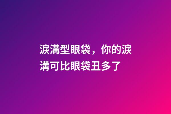 淚溝型眼袋，你的淚溝可比眼袋丑多了