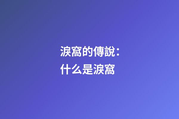 淚窩的傳說：什么是淚窩