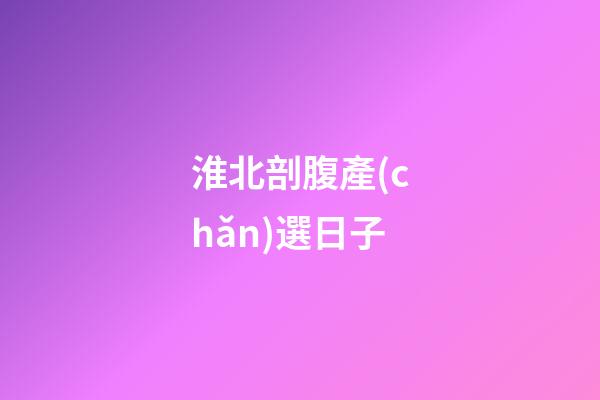 淮北剖腹產(chǎn)選日子