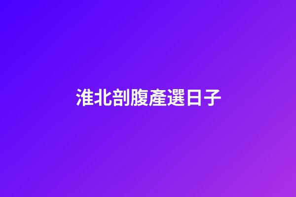 淮北剖腹產選日子