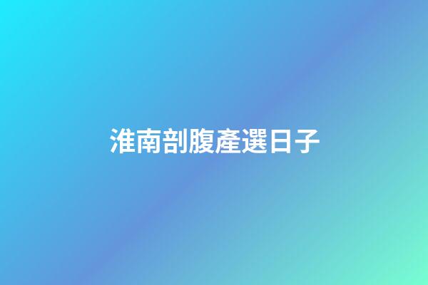 淮南剖腹產選日子