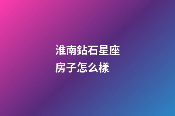 淮南鉆石星座房子怎么樣-第1張-星座運勢-玄機派