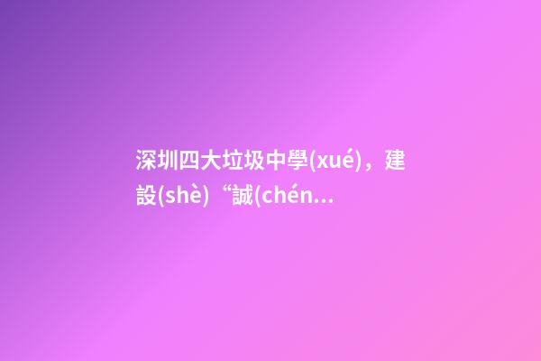 深圳四大垃圾中學(xué)，建設(shè)“誠(chéng)善”文化-第1張-觀點(diǎn)-玄機(jī)派