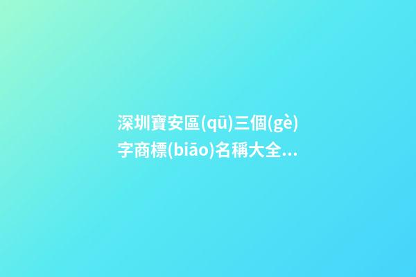 深圳寶安區(qū)三個(gè)字商標(biāo)名稱大全，商標(biāo)起名測(cè)試打分？-第1張-商標(biāo)起名-玄機(jī)派