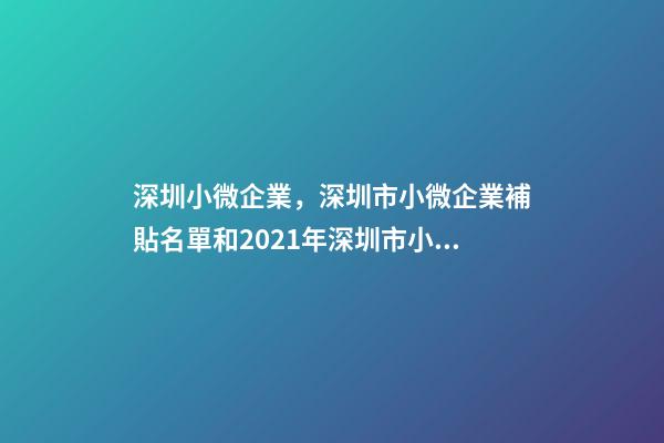 深圳小微企業，深圳市小微企業補貼名單和2021年深圳市小微企業補貼-第1張-觀點-玄機派