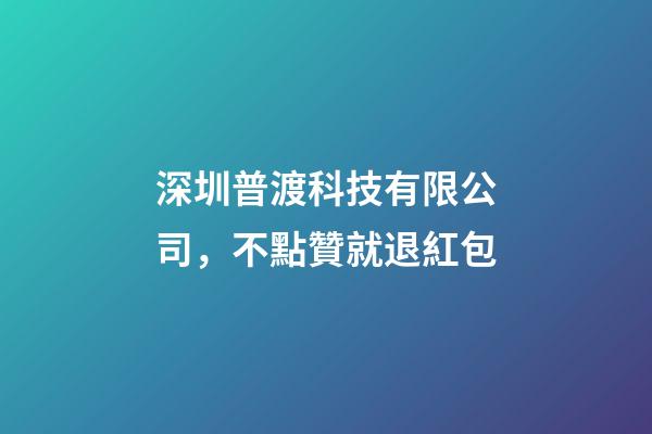 深圳普渡科技有限公司，不點贊就退紅包-第1張-觀點-玄機派