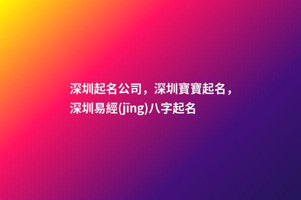 深圳起名公司，深圳寶寶起名，深圳易經(jīng)八字起名