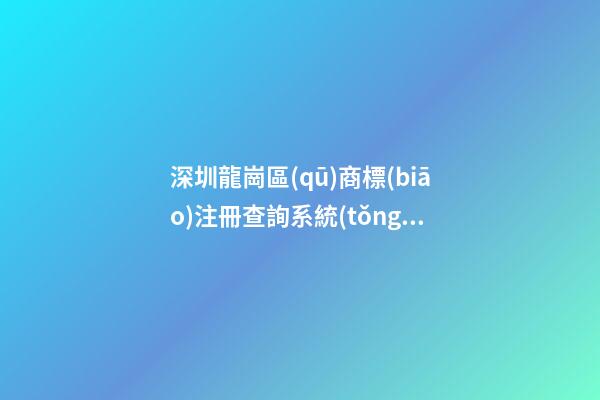 深圳龍崗區(qū)商標(biāo)注冊查詢系統(tǒng)測試打分，商標(biāo)名字大全推薦
