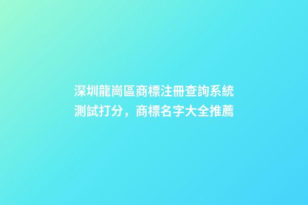 深圳龍崗區商標注冊查詢系統測試打分，商標名字大全推薦-第1張-商標起名-玄機派