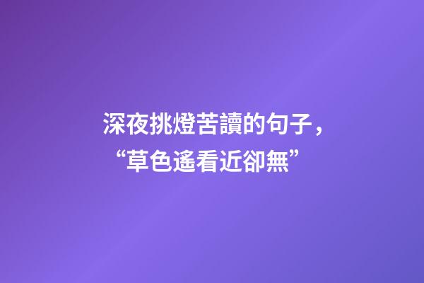 深夜挑燈苦讀的句子，“草色遙看近卻無”-第1張-觀點(diǎn)-玄機(jī)派