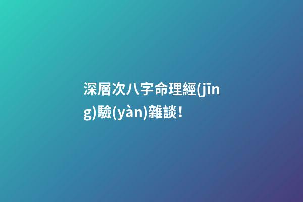 深層次八字命理經(jīng)驗(yàn)雜談！