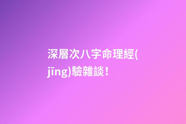 深層次八字命理經(jīng)驗雜談！